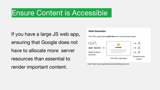 Ensure Content is Accessible
If you have a large JS web app,
ensuring that Google does not
have to allocate more server
resources than essential to
render important content.
Credit: https://nextjs.org/learn/basics/data-fetching/two-forms
 