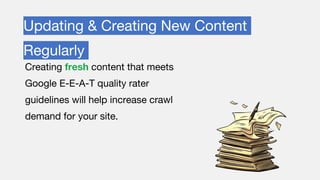 Updating & Creating New Content
Regularly
Creating fresh content that meets
Google E-E-A-T quality rater
guidelines will help increase crawl
demand for your site.
 