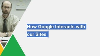 How Google Interacts with
our Sites
 