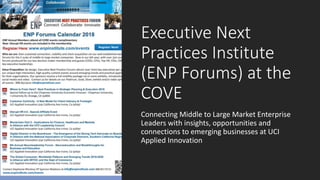 Executive Next
Practices Institute
(ENP Forums) at the
COVE
Connecting Middle to Large Market Enterprise
Leaders with insights, opportunities and
connections to emerging businesses at UCI
Applied Innovation
 