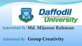 Submitted To: Md. Mijanur Rahman
Submitted By: Group Creativity
 