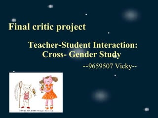 Final critic project Teacher-Student Interaction: Cross- Gender Study   -- 9659507 Vicky-- 