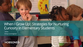 When I Grow Up: Strategies for Nurturing
Curiosity in Elementary Students
Kristy Cunningham
Image Anne Fitten Glenn on Flickr.
 