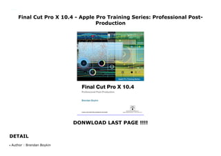 Final Cut Pro X 10.4 - Apple Pro Training Series: Professional Post-
Production
DONWLOAD LAST PAGE !!!!
DETAIL
Final Cut Pro X 10.4 - Apple Pro Training Series: Professional Post-Production
Author : Brendan Boykinq
 