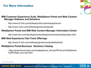 For More Information


IBM Customer Experience Suite, WebSphere Portal and Web Content
  Manager Software and Solutions
  ...