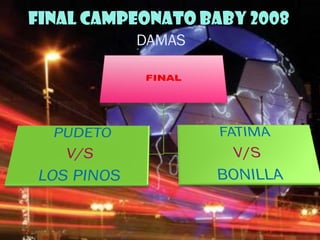 FINAL CAMPEONATO BABY 2008
          DAMAS
 