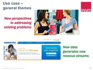 Use case – 
general themes" 
New perspectives 
to addressing 
existing problems 
New data 
generates new 
revenue streams 
© Copyright Ovum 2014. All rights reserved. 10 
 