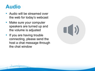 Audio" 
▪ Audio will be streamed over 
the web for today’s webcast 
▪ Make sure your computer 
speakers are turned up and 
the volume is adjusted 
▪ If you are having trouble 
connecting, please send the 
host a chat message through 
the chat window 
 
