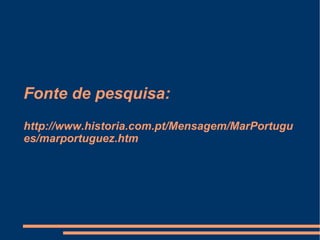 Fonte de pesquisa:   http://www.historia.com.pt/Mensagem/MarPortugues/marportuguez.htm 