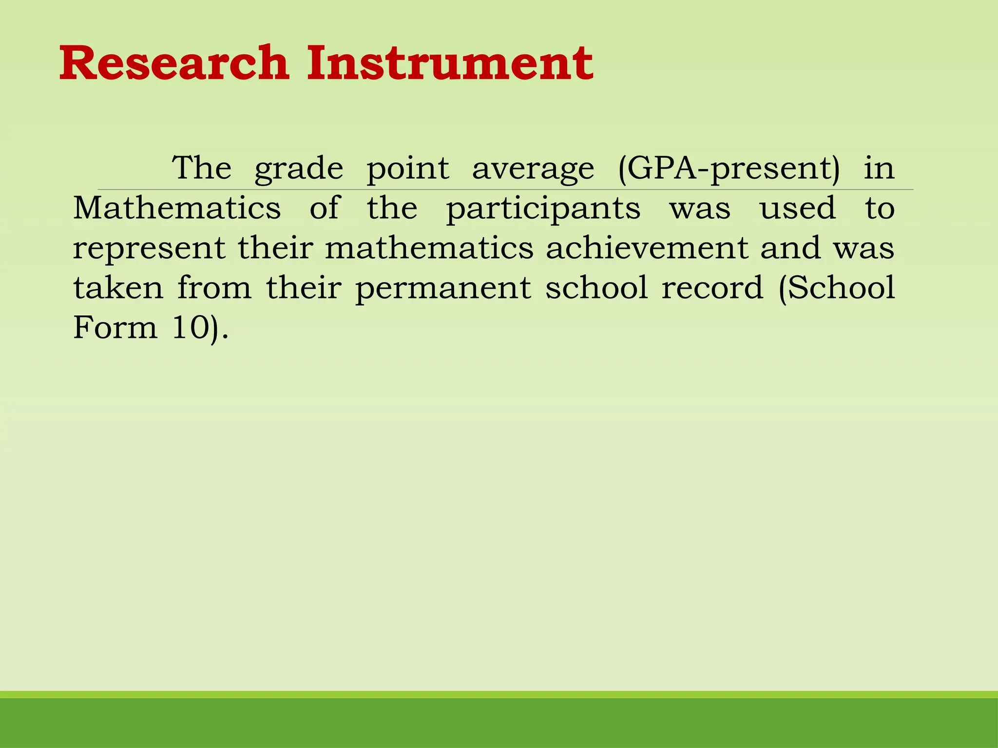 The grade point average (GPA-present) in
Mathematics of the participants was used to
represent their mathematics achievement and was
taken from their permanent school record (School
Form 10).
Research Instrument
 
