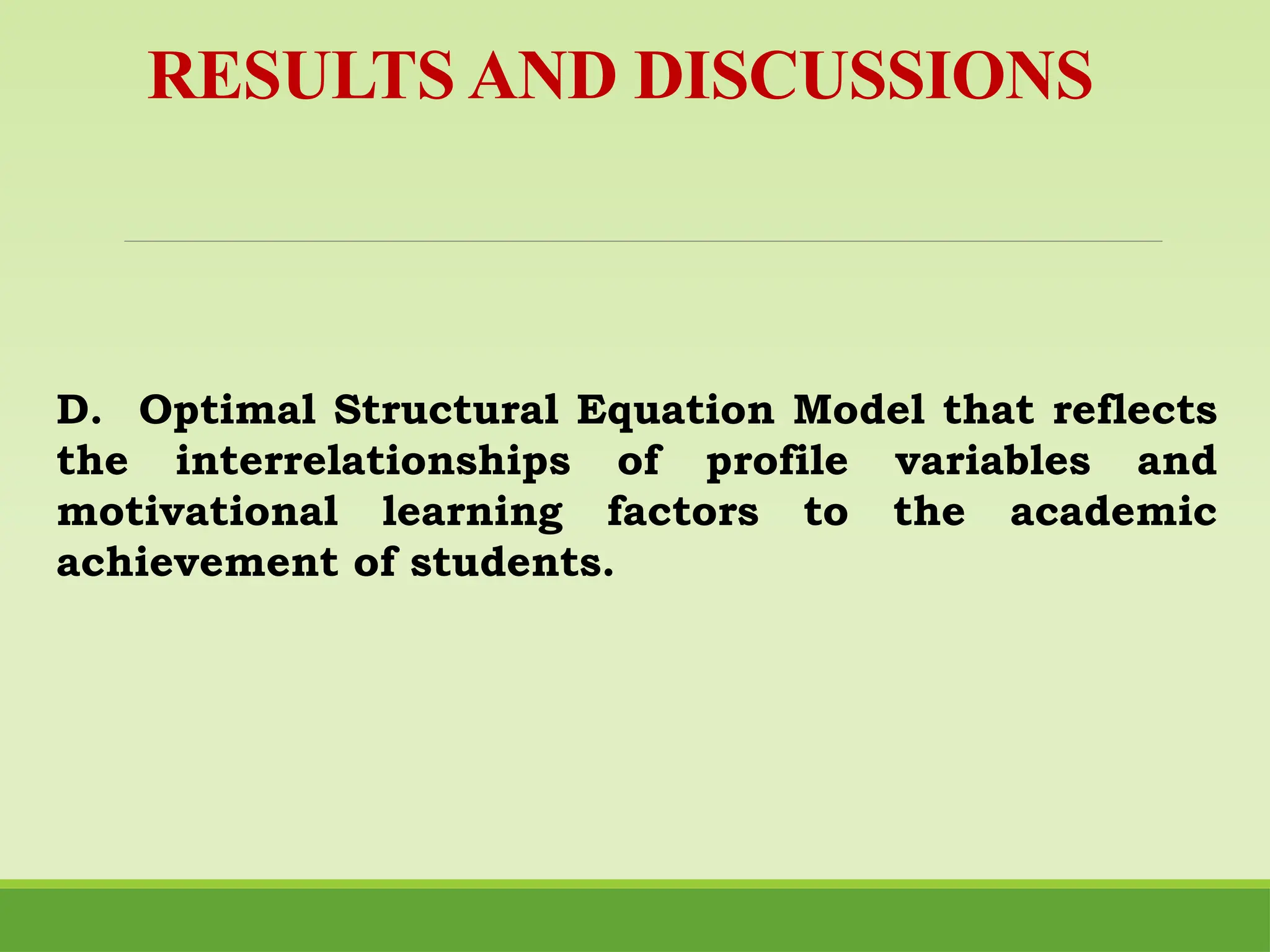 RESULTS AND DISCUSSIONS
D. Optimal Structural Equation Model that reflects
the interrelationships of profile variables and
motivational learning factors to the academic
achievement of students.
 