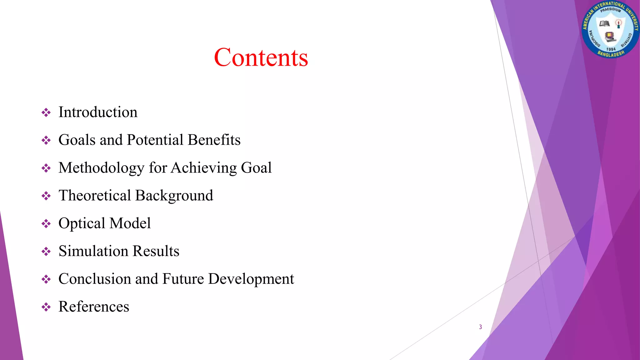Contents
 Introduction
 Goals and Potential Benefits
 Methodology for Achieving Goal
 Theoretical Background
 Optical Model
 Simulation Results
 Conclusion and Future Development
 References
3
 
