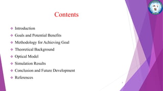 Contents
 Introduction
 Goals and Potential Benefits
 Methodology for Achieving Goal
 Theoretical Background
 Optical Model
 Simulation Results
 Conclusion and Future Development
 References
3
 