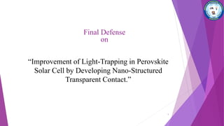 “Improvement of Light-Trapping in Perovskite
Solar Cell by Developing Nano-Structured
Transparent Contact.”
1
Final Defense
on
 