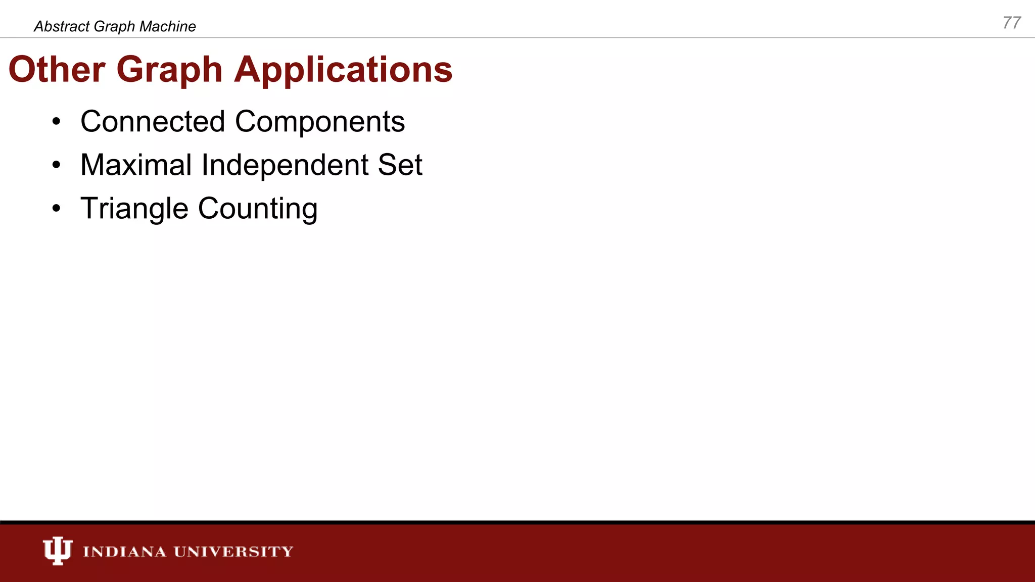 Other Graph Applications • Connected Components • Maximal Independent Set • Triangle Counting Abstract Graph Machine 77 