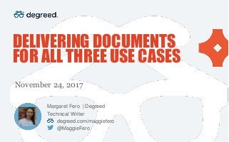 DELIVERING DOCUMENTS
FOR ALL THREE USE CASES
November 24, 2017
Margaret Fero | Degreed
Technical Writer
degreed.com/maggiefero
@MaggieFero
 