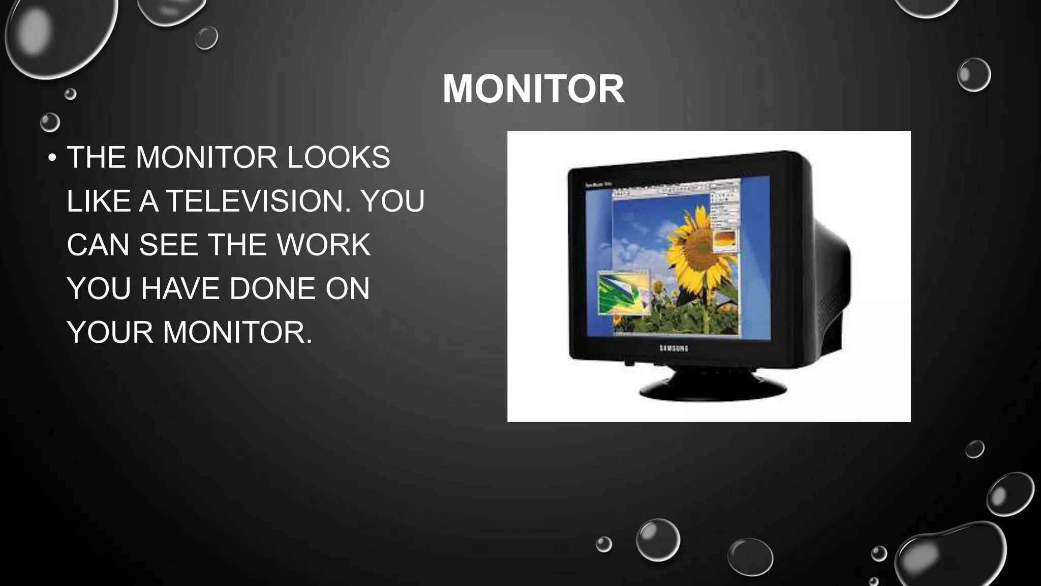 • THE MONITOR LOOKS
LIKE A TELEVISION. YOU
CAN SEE THE WORK
YOU HAVE DONE ON
YOUR MONITOR.
MONITOR
 