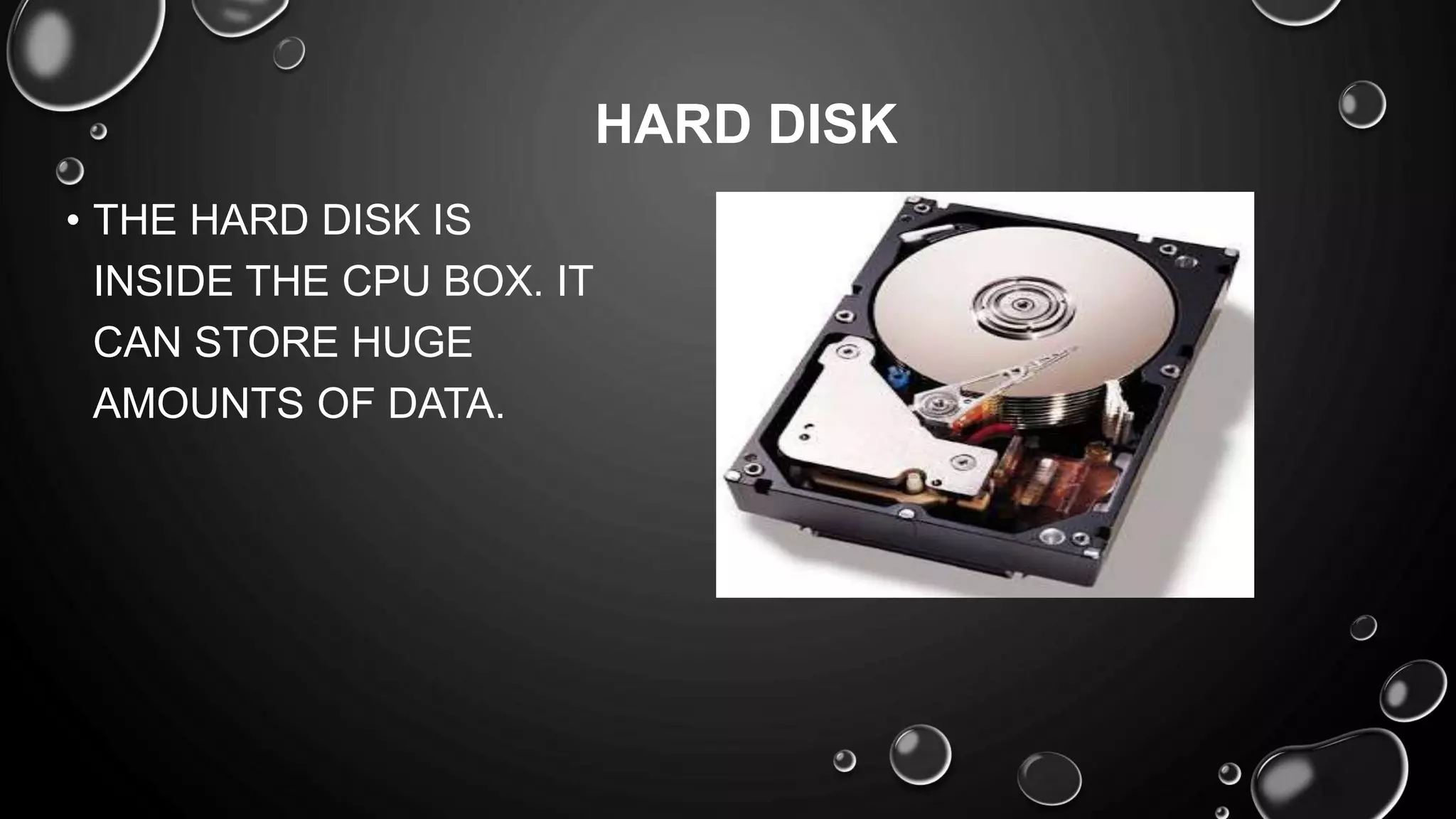 • THE HARD DISK IS
INSIDE THE CPU BOX. IT
CAN STORE HUGE
AMOUNTS OF DATA.
HARD DISK
 