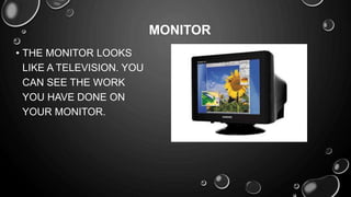 • THE MONITOR LOOKS
LIKE A TELEVISION. YOU
CAN SEE THE WORK
YOU HAVE DONE ON
YOUR MONITOR.
MONITOR
 