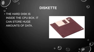 • THE HARD DISK IS
INSIDE THE CPU BOX. IT
CAN STORE HUGE
AMOUNTS OF DATA.
DISKETTE
 