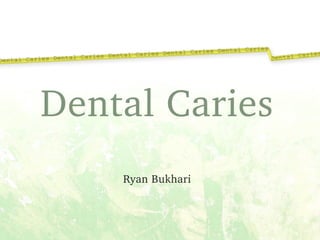 Dental Caries
!
Ryan Bukhari
 