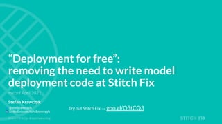 “Deployment for free”:
removing the need to write model
deployment code at Stitch Fix
mlconf April 2021
Stefan Krawczyk
#mlconf #MLOps #machinelearning
@stefkrawczyk
linkedin.com/in/skrawczyk
Try out Stitch Fix → goo.gl/Q3tCQ3
 