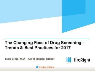 The Changing Face of Drug Screening –
Trends & Best Practices for 2017
Todd Simo, M.D. – Chief Medical Officer
#HireRightWebinar
 