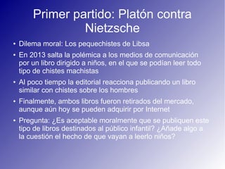 Primer partido: Platón contra
Nietzsche
● Dilema moral: Los pequechistes de Libsa
● En 2013 salta la polémica a los medios...
