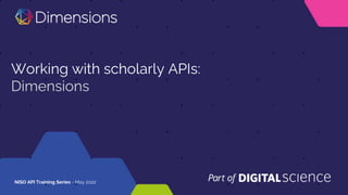 Working with scholarly APIs:
Dimensions
NISO API Training Series - May 2022
 