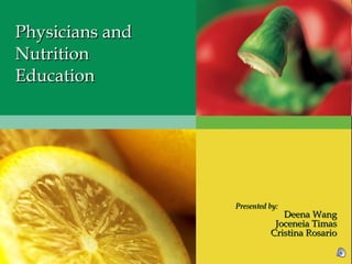 Physicians and Nutrition Education Presented by: Deena Wang Joceneia Timas Cristina Rosario 