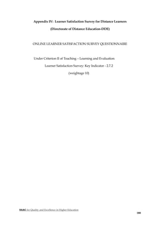 NAAC for Quality and Excellence in Higher Education
180
Appendix IV: Learner Satisfaction Survey for Distance Learners
(Directorate of Distance Education-DDE)
ONLINE LEARNER SATISFACTION SURVEY QUESTIONNAIRE
Under Criterion II of Teaching – Learning and Evaluation
Learner Satisfaction Survey: Key Indicator - 2.7.2
(weightage 10)
 