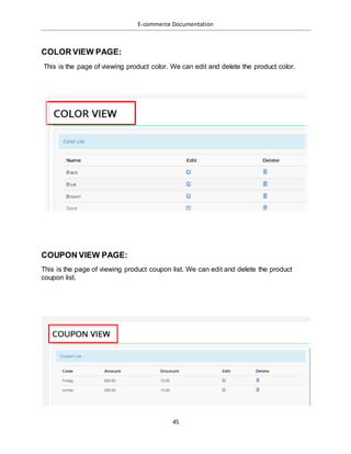 E-commerce Documentation
45
COLOR VIEW PAGE:
This is the page of viewing product color. We can edit and delete the product color.
COUPON VIEW PAGE:
This is the page of viewing product coupon list. We can edit and delete the product
coupon list.
 