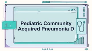 Pediatric Community
Acquired Pneumonia D
 