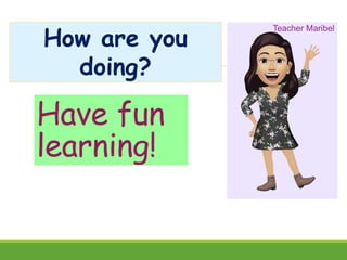 Have fun
learning!
Teacher Maribel
How are you
doing?
 