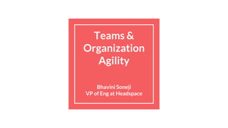 Teams &
Organization
Agility
Bhavini Soneji
VP of Eng at Headspace
 
