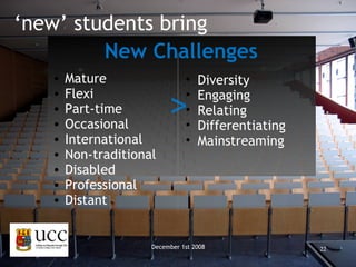 > December 1st 2008 ‘ new’ students bring New Challenges Mature Flexi Part-time Occasional International Non-traditional Disabled Professional Distant Diversity Engaging Relating Differentiating Mainstreaming 