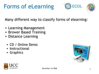 Many different way to classify forms of elearning: Learning Management  Brower Based Training Distance Learning December 1st 2008 CD / Online Demo Instructional Graphics Forms of eLearning 