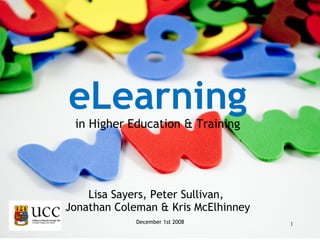December 1st 2008 eLearning in Higher Education & Training Lisa Sayers, Peter Sullivan,  Jonathan Coleman & Kris McElhinney 