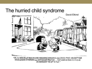 The hurried child syndrome
                             David Elkind
 
