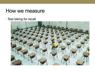 How we measure
• Test taking for recall
 
