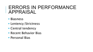 ERRORS IN PERFORMANCE
APPRAISAL
 Biasness
 Leniency/Strictness
 Central tendency
 Recent Behavior Bias
 Personal Bias
 