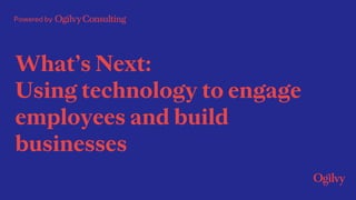 Powered by
What’s Next:
Using technology to engage
employees and build
businesses
 
