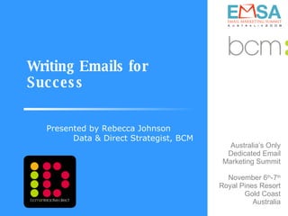 Writing Emails for Success Presented by Rebecca Johnson  Data & Direct Strategist, BCM 