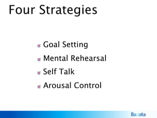 Four Strategies
Self Talk
Arousal Control
Goal Setting
Mental Rehearsal
 
