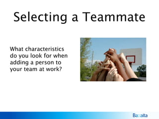 Selecting a Teammate
What characteristics
do you look for when
adding a person to
your team at work?
 