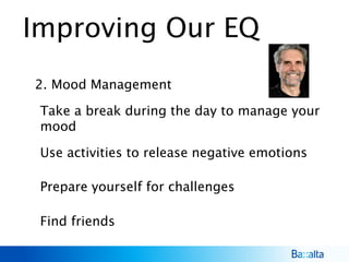 Improving Our EQ
2. Mood Management
Use activities to release negative emotions
Prepare yourself for challenges
Find friends
Take a break during the day to manage your
mood
 