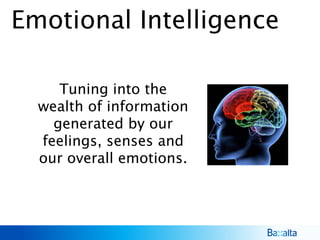 Emotional Intelligence
Tuning into the
wealth of information
generated by our
feelings, senses and
our overall emotions.
 