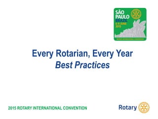 2015 ROTARY INTERNATIONAL CONVENTION
Every Rotarian, Every Year
Best Practices
 