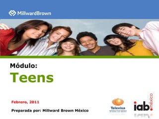 Módulo: Teens Febrero, 2011 Preparada por: Millward Brown México 1 1 