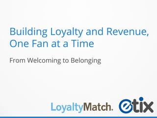 From Welcoming to Belonging
Building Loyalty and Revenue,
One Fan at a Time
 